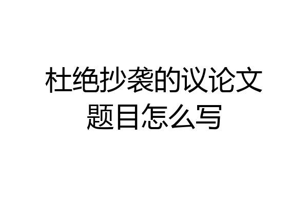 杜绝抄袭的议论文题目怎么写