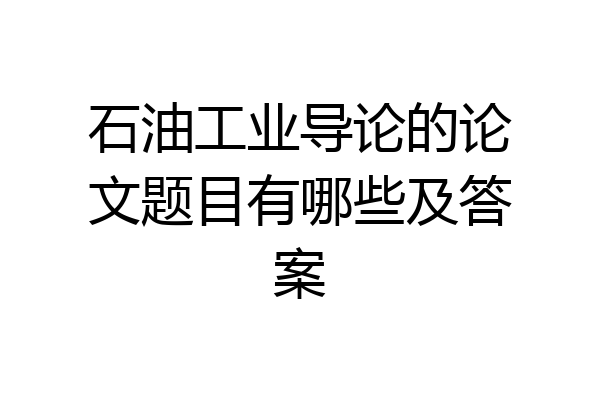 石油工业导论的论文题目有哪些及答案
