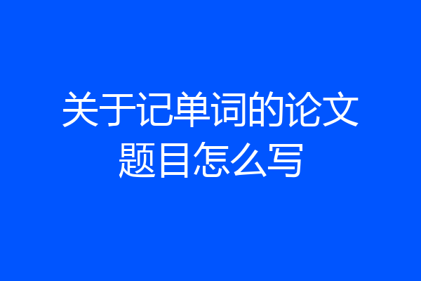 关于记单词的论文题目怎么写