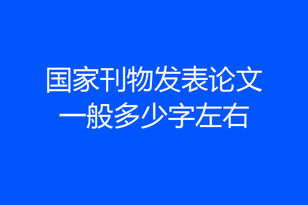 国家刊物发表论文一般多少字左右