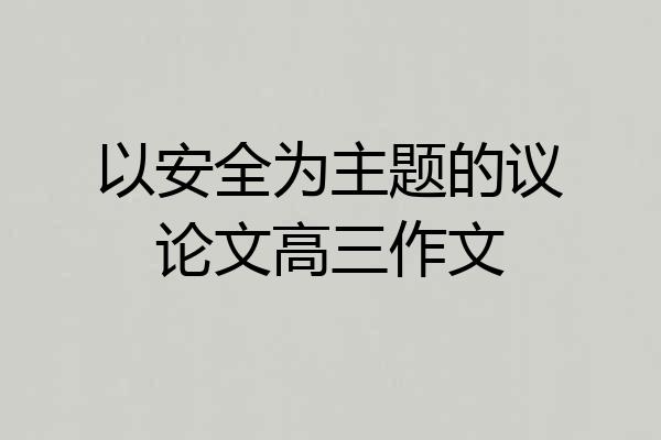 以安全为主题的议论文高三作文