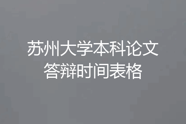 苏州大学本科论文答辩时间表格