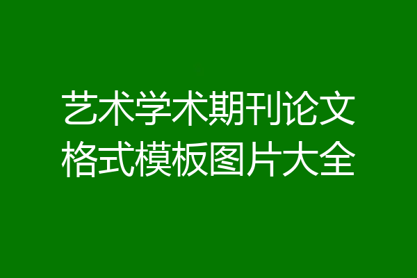 艺术学术期刊论文格式模板图片大全