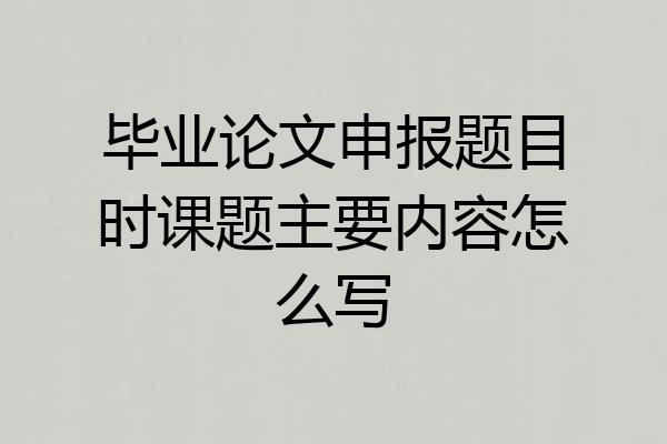 毕业论文申报题目时课题主要内容怎么写