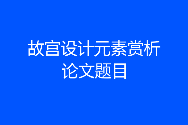 故宫设计元素赏析论文题目