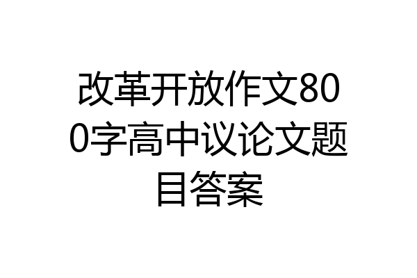 改革开放作文800字高中议论文题目答案