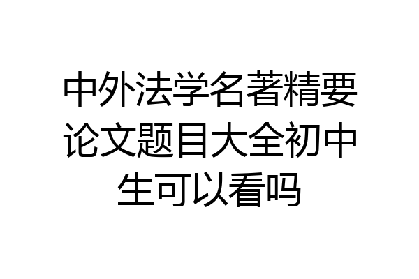 中外法学名著精要论文题目大全初中生可以看吗