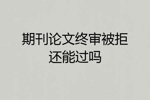 期刊论文终审被拒还能过吗