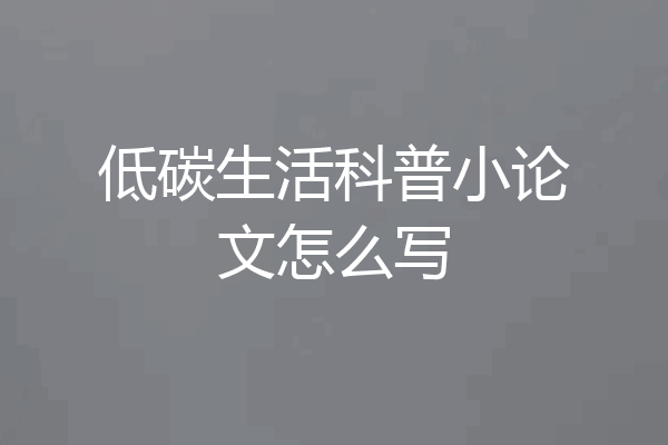 低碳生活科普小论文怎么写