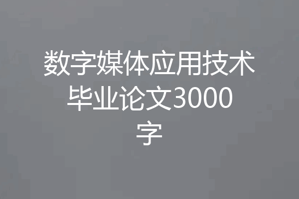 数字媒体应用技术毕业论文3000字