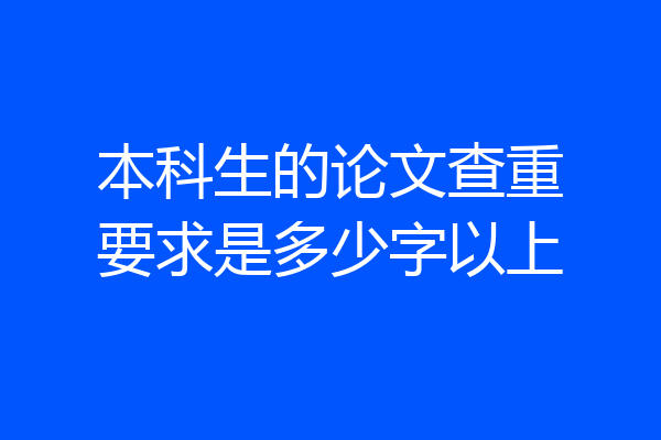 本科生的论文查重要求是多少字以上