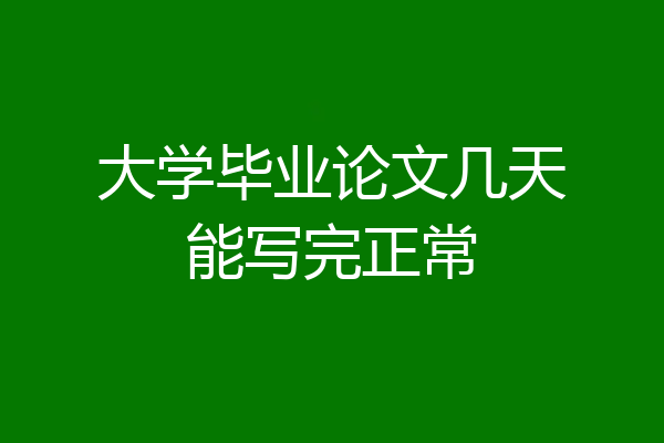 大学毕业论文几天能写完正常