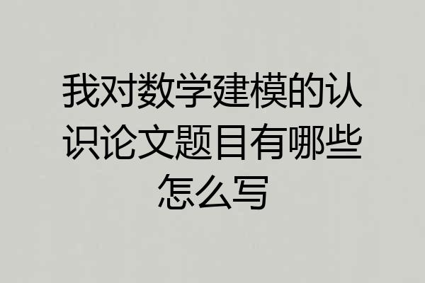 我对数学建模的认识论文题目有哪些怎么写