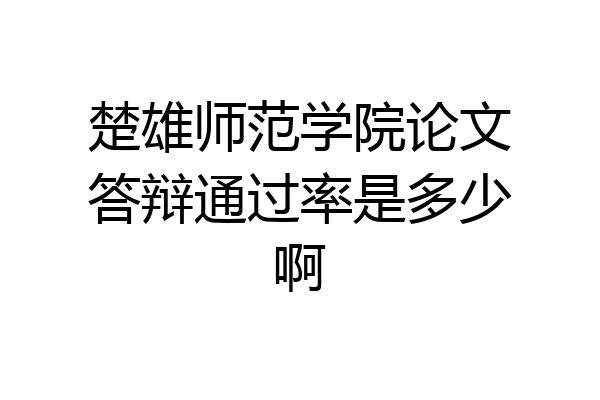 楚雄师范学院论文答辩通过率是多少啊