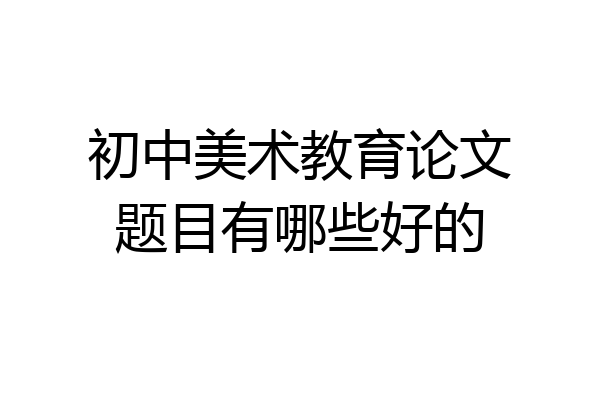 初中美术教育论文题目有哪些好的