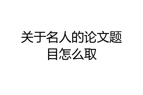 关于名人的论文题目怎么取
