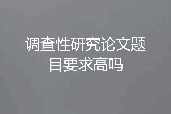 调查性研究论文题目要求高吗