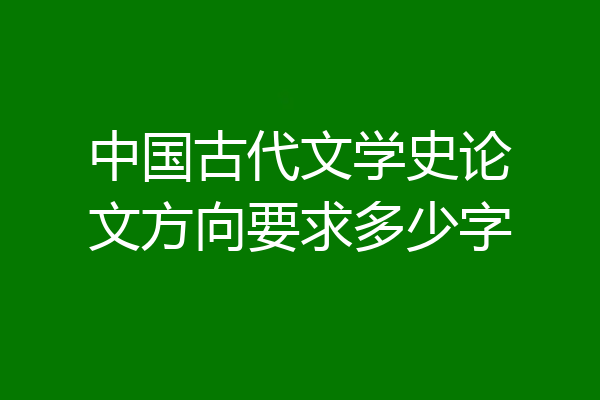 中国古代文学史论文方向要求多少字