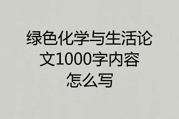 绿色化学与生活论文1000字内容怎么写
