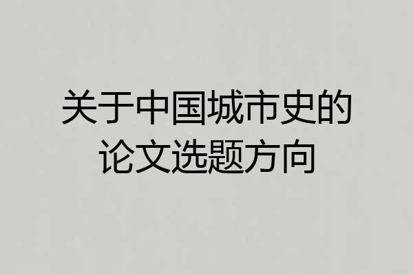 关于中国城市史的论文选题方向