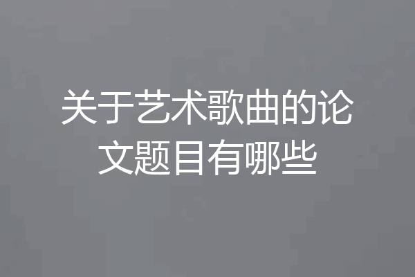 关于艺术歌曲的论文题目有哪些