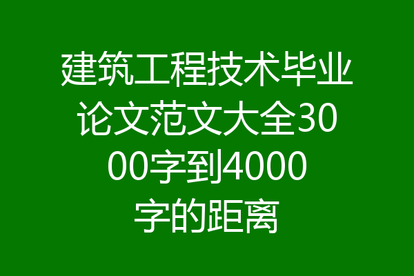 建筑工程技术毕业论文范文大全3000字到4000字的距离