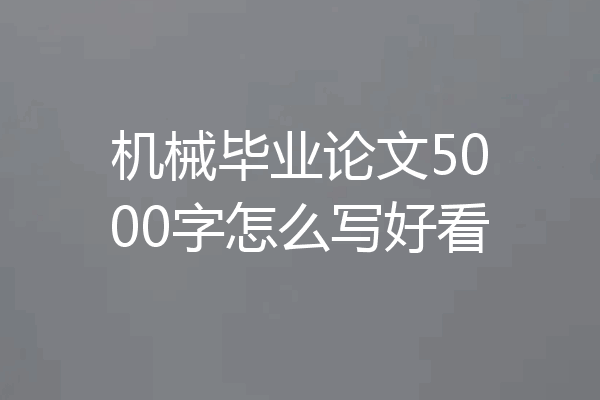 机械毕业论文5000字怎么写好看