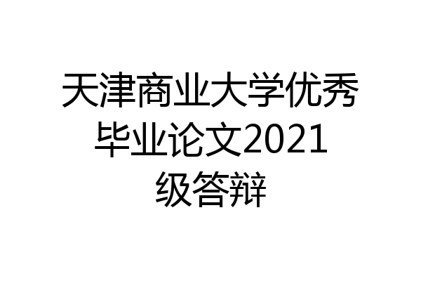 天津商业大学优秀毕业论文2021级答辩