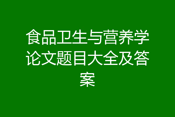 食品卫生与营养学论文题目大全及答案
