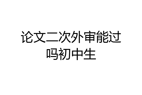 论文二次外审能过吗初中生