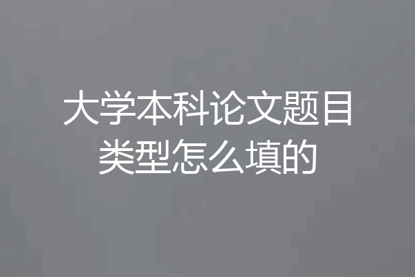 大学本科论文题目类型怎么填的