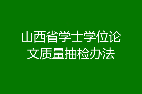 山西省学士学位论文质量抽检办法