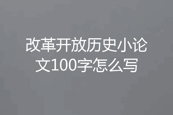 改革开放历史小论文100字怎么写