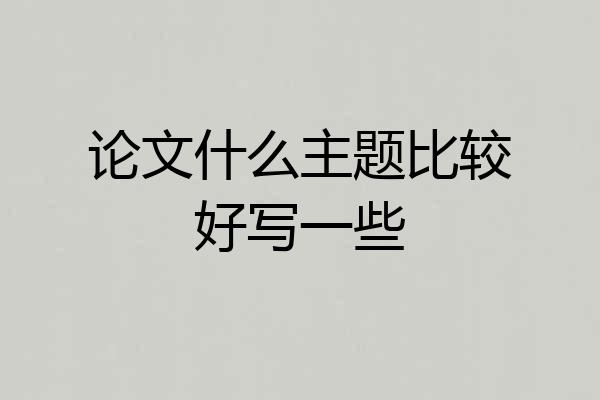 论文什么主题比较好写一些
