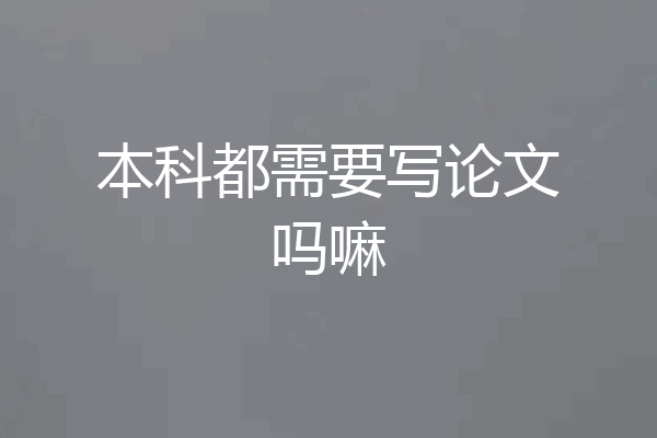 本科都需要写论文吗嘛