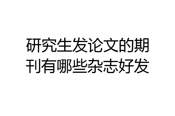 研究生发论文的期刊有哪些杂志好发