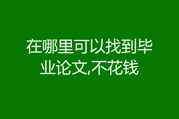 在哪里可以找到毕业论文,不花钱