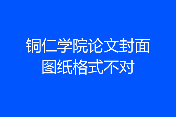 铜仁学院论文封面图纸格式不对
