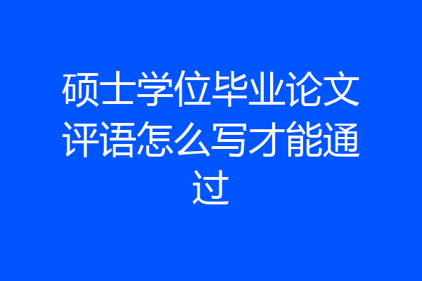 硕士学位毕业论文评语怎么写才能通过