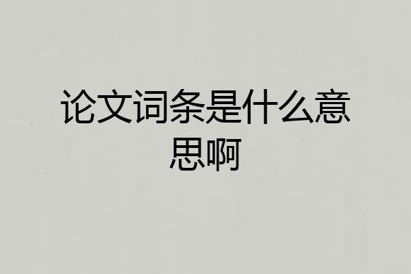 论文词条是什么意思啊