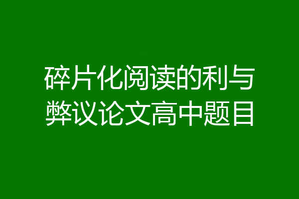 碎片化阅读的利与弊议论文高中题目