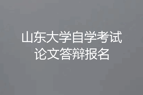 山东大学自学考试论文答辩报名