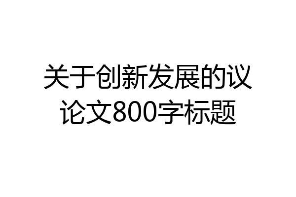 关于创新发展的议论文800字标题