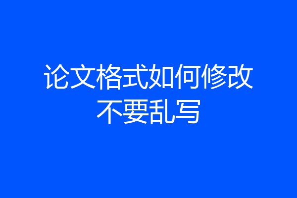 论文格式如何修改不要乱写