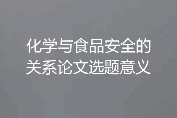 化学与食品安全的关系论文选题意义