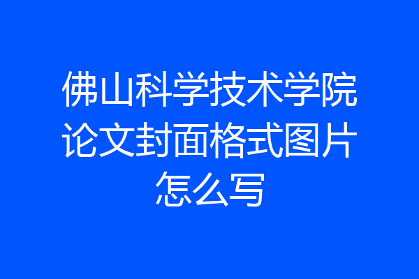 佛山科学技术学院论文封面格式图片怎么写