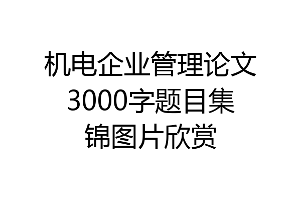 机电企业管理论文3000字题目集锦图片欣赏