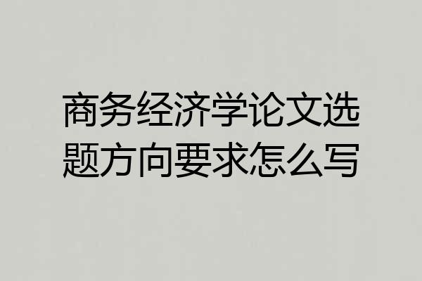 商务经济学论文选题方向要求怎么写