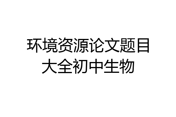 环境资源论文题目大全初中生物