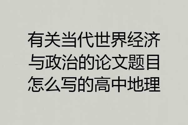 有关当代世界经济与政治的论文题目怎么写的高中地理